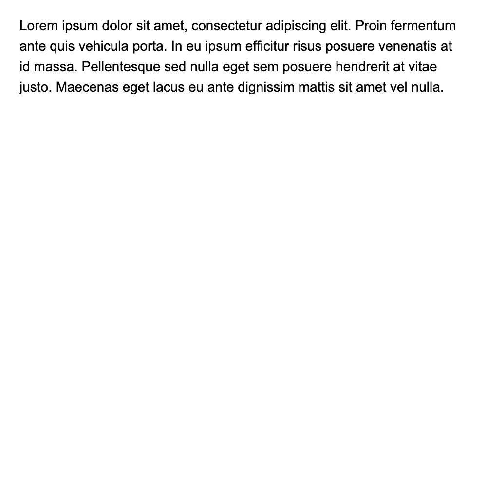 Lorem ipsum dolor sit amet, consectetur adipiscing elit. Proin fermentum ante quis vehicula porta. In eu ipsum efficitur risus posuere venenatis at id massa. Pellentesque sed nulla eget sem posuere hendrerit at vitae justo. Maecenas eget lacus eu ante dignissim mattis sit amet vel nulla.